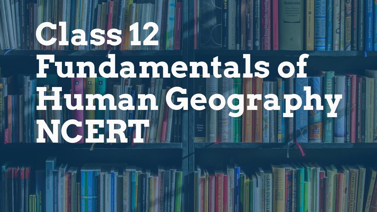 Class 12 Fundamentals of Human Geography NCERT