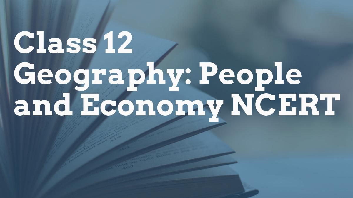 Class 12 Geography: People and Economy NCERT